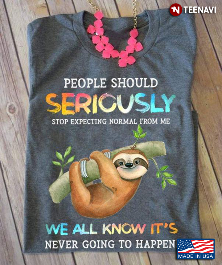 Sloth People Should Seriously Stop Expecting Normal From Me We All Know It’s Never Going To Happen