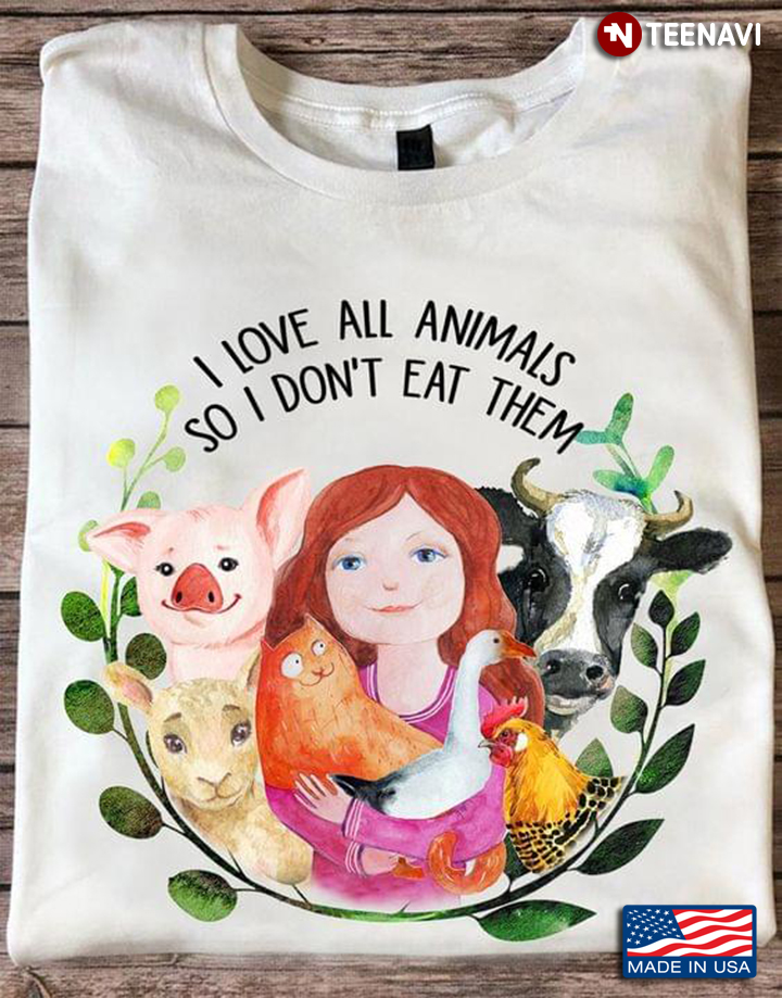 I Love All Animals So I Dont Eat Them For Animals Lovers