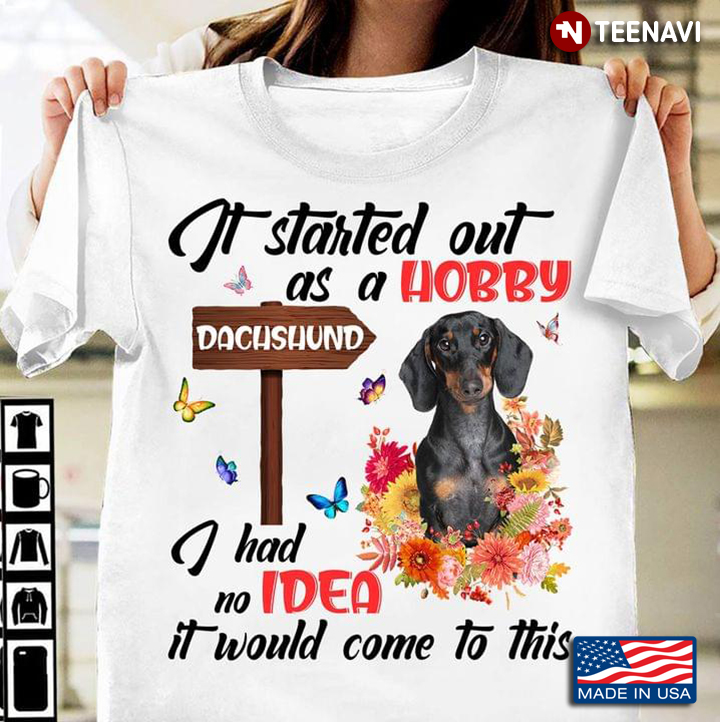 t Started Out As A Hobby  Dachshund I Had No Idea It Would Come To This