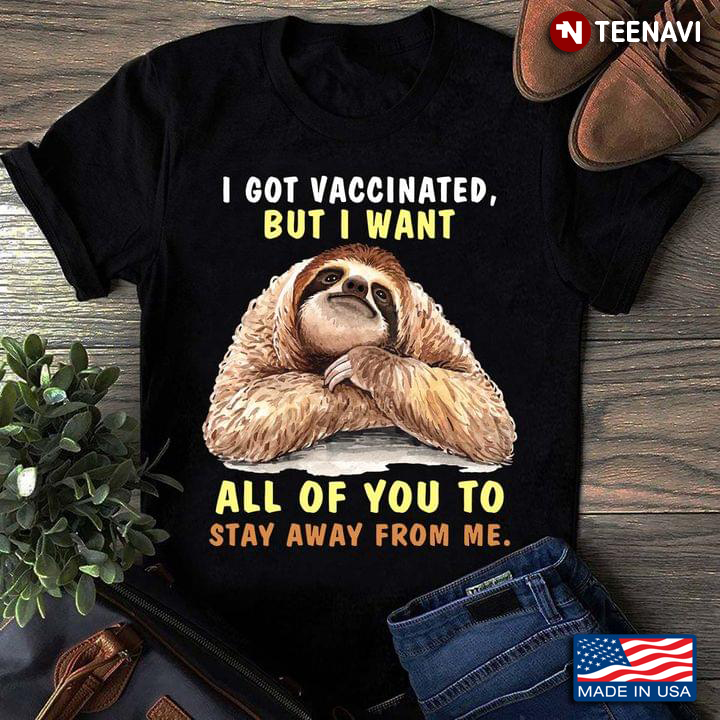 I Got Vaccinated But I Still Want Some Of You To Stay Away From Me  Sloth for Animal Lovers