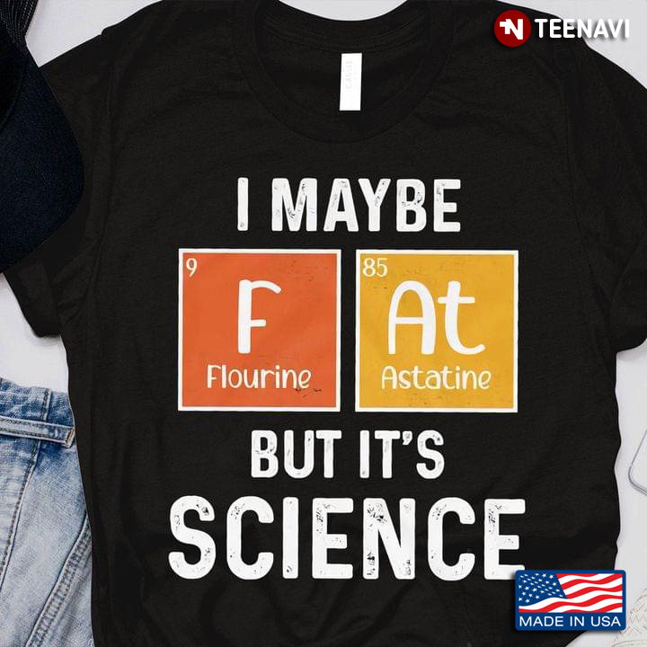 I Maybe Fluorine Astatine But It's Science
