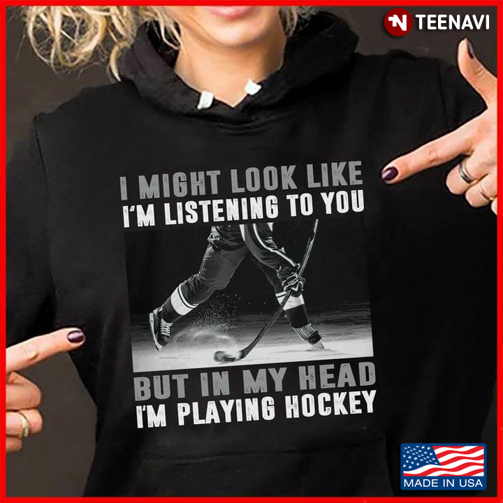 I Might Look Like I’m Listening To You But In My Head I’m Playing Hockey