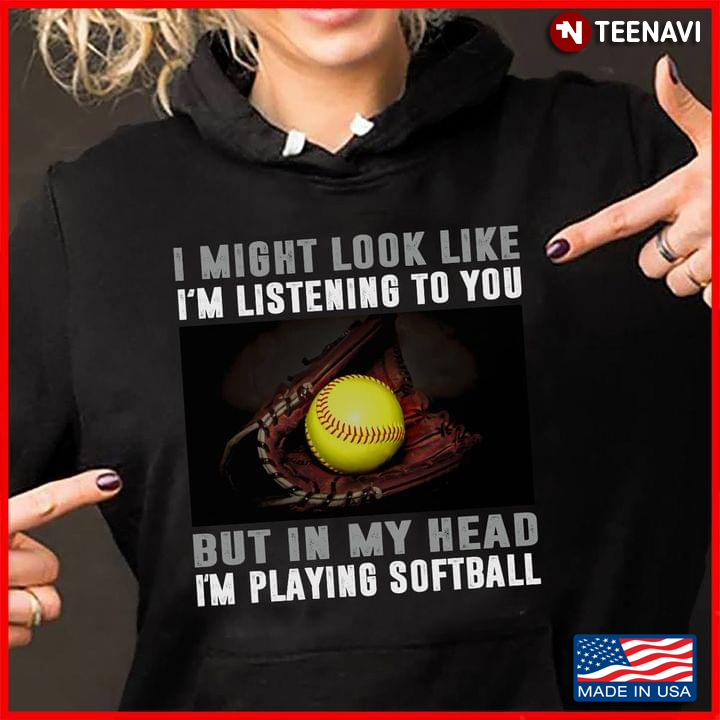 I Might Look Like I’m Listening To You But In My Head I’m Playing Softball
