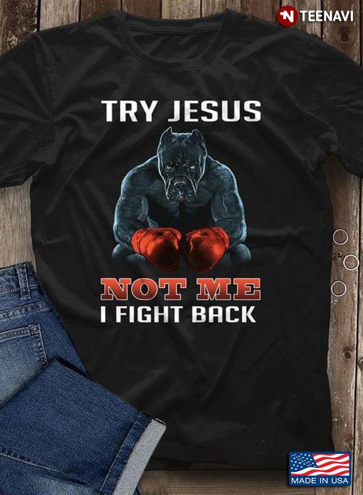 Boxing Try Jesus Not Me I Fight Back  For Boxing Lovers Boxer Dog