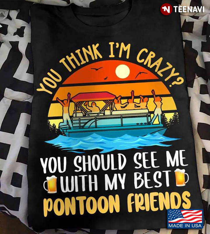 You Think I’m Crazy You Should See Me With My Best Pontoon Friends Vintage