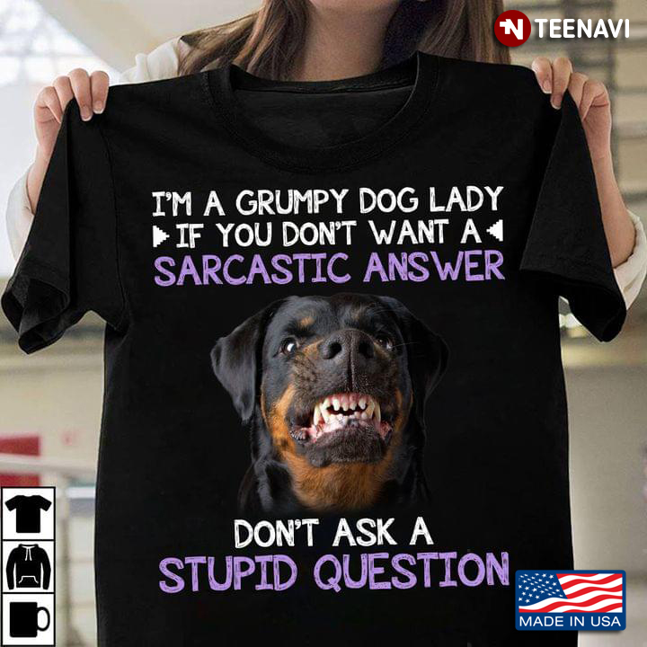 I'm A Grumpy Dog Lady If You Don't Want A Sarcastic Answer Don't Ask A Stupid Question Rottweiler