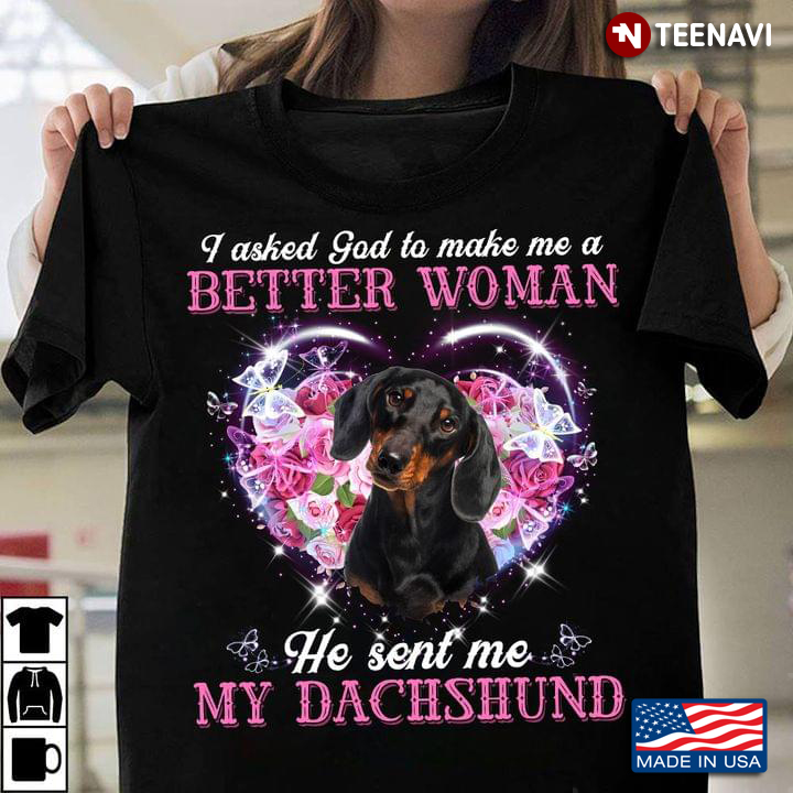 I Asked God To Make Me A Better Woman He Sent Me My Dachshund For Dog Lovers