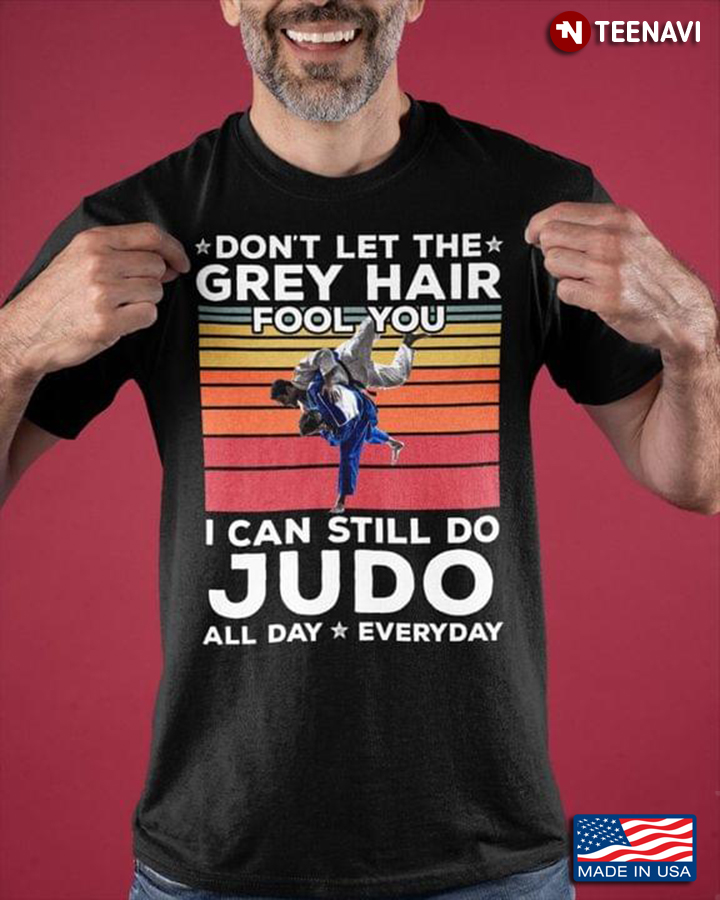Don’t Let The Grey Hair Fool You I Can Still Do Judo All Day Everyday For Judo Lovers Vintage