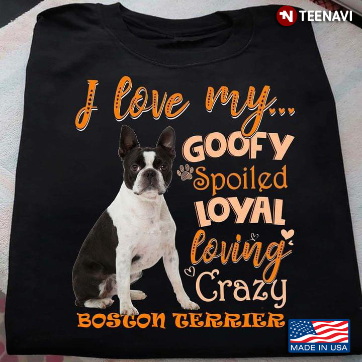 I Love My Goofy Spoiled Loyal Loving Crazy Boston Terrier Adorable Design for Dog Lover