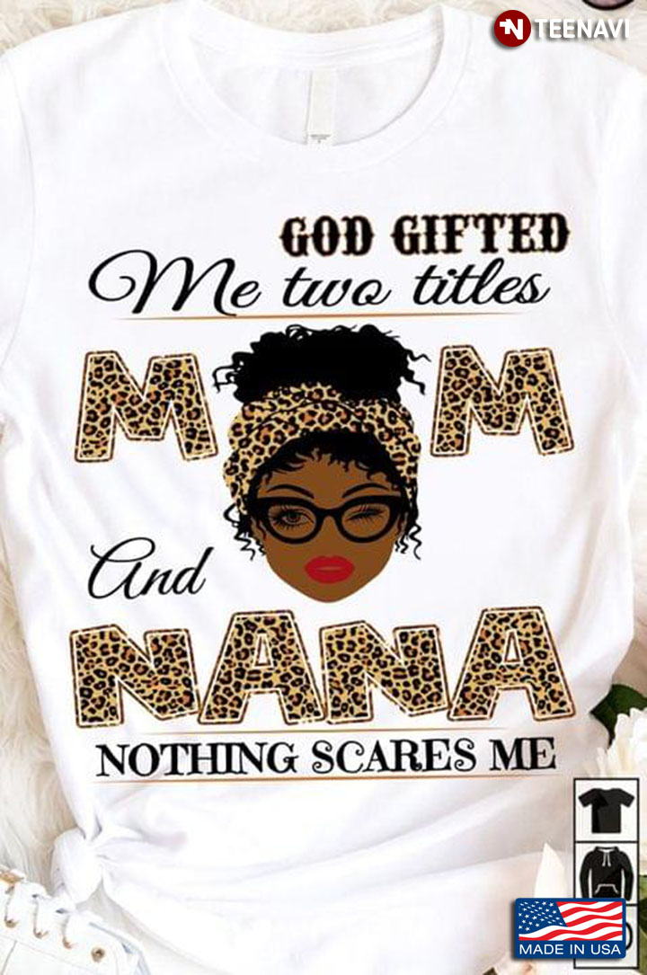 God Gifted Me Two Titles Mom and Nana Nothing Scares Me Leopard Pretty Melanin Girl