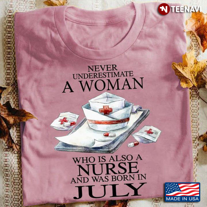 Never Underestimate A Woman Who Is Also A Nurse and Was Born in July Gift for Nurse