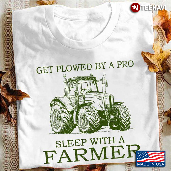 Get Plowed By A Pro Sleep With A Farmer Tractor Cool Design