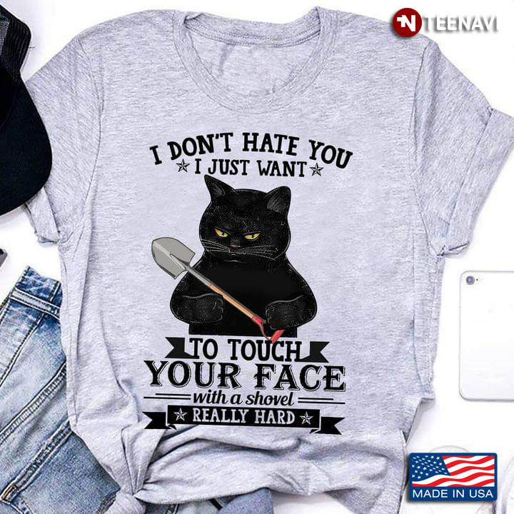 I Don't Hate You I Just Want To Touch Your Face With A Shovel Really Hard Grumpy Black Cat