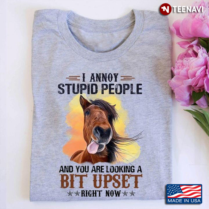 I Annoy Stupid People and You Are Looking A Bit Upset Right Now Funny Horse for Animal Lover