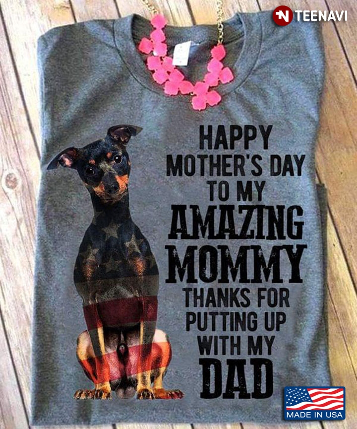 Miniature Pinscher Happy Mother's Day To My Amazing Mommy Thanks for Putting Up with My Dad