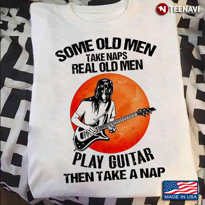 Some Old Men Take Naps Real Old Men Play Guitar Then Take A Nap for Guitar Lover