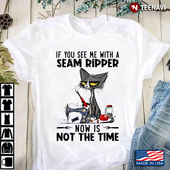 If You See Me With A Seam Ripper Now Is Not The Time Grumpy Cat for Sewing Lover