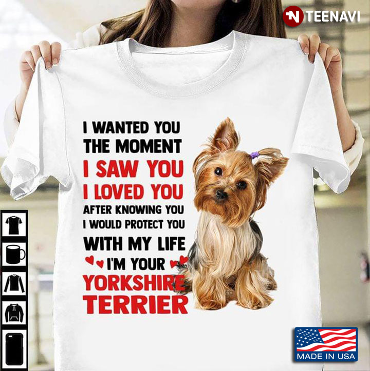I Wanted You The Moment I Saw You I Loved You I Would Protect You I'm Your Yorkshire Terrier