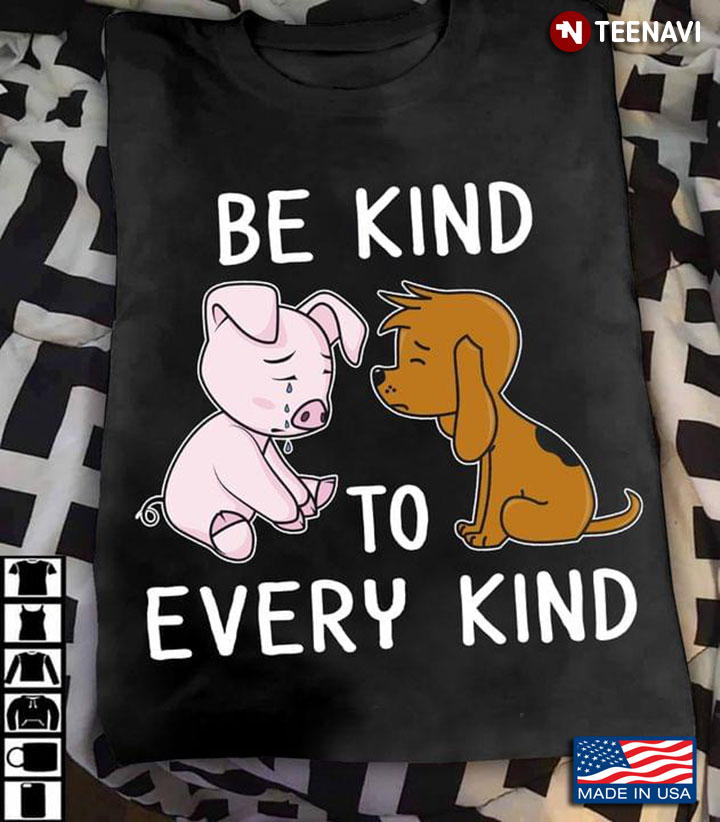 Be Kind To Every Kind Crying Pig And Dog For Animal Lover