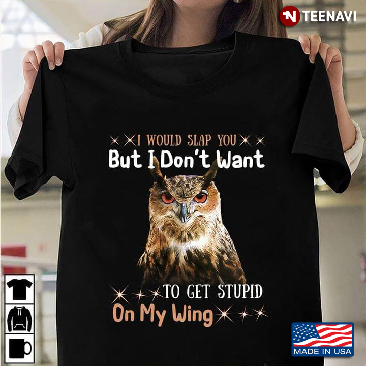 I Would Slap You But I Don't Want To Get Stupid On My Wing Funny Owl