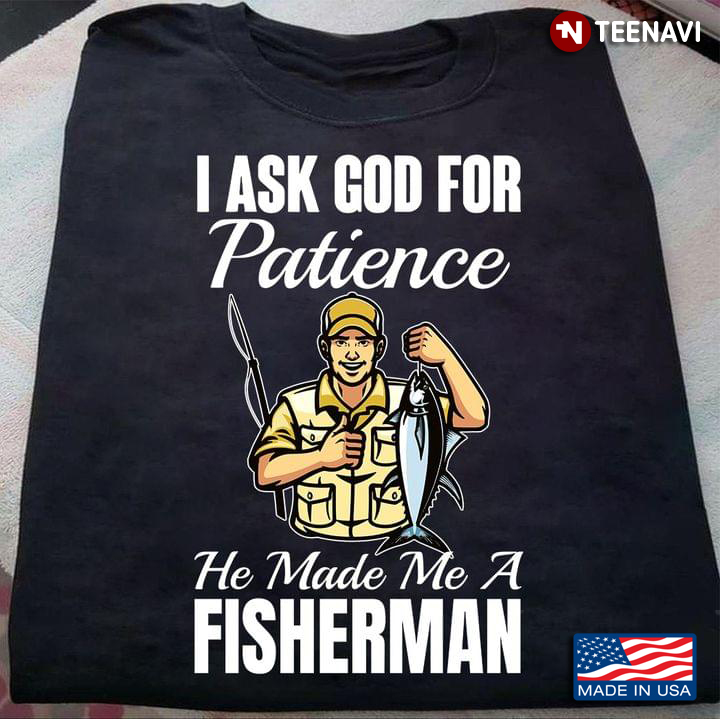 I Ask God For Patience He Made Me A Fisherman for Fishing Lover