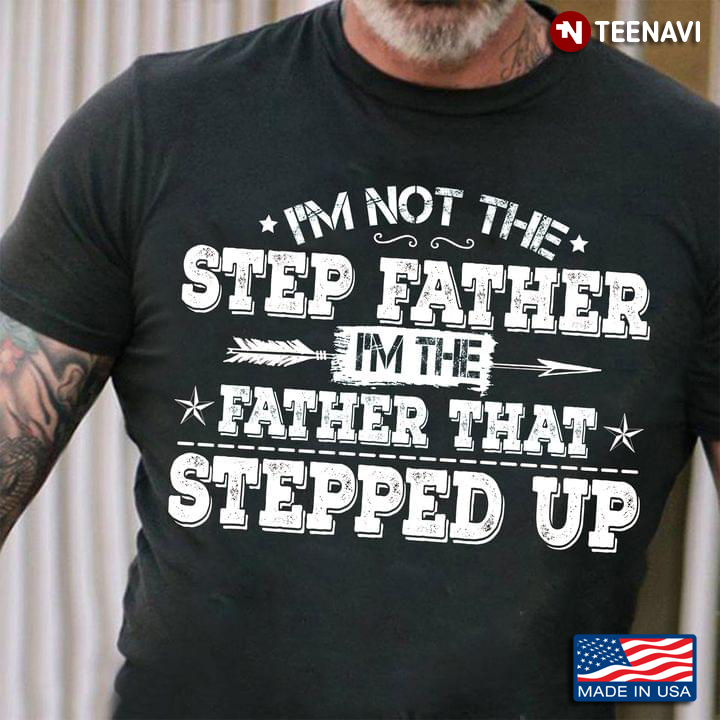 I’m Not The Step Father I’m The Father That Stepped Up White Design for Proud Dad