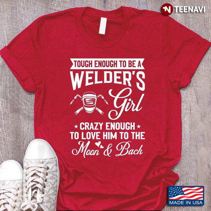 Tough Enough To Be A Welder's Girl Crazy Enough To Love Him To The Moon and Back