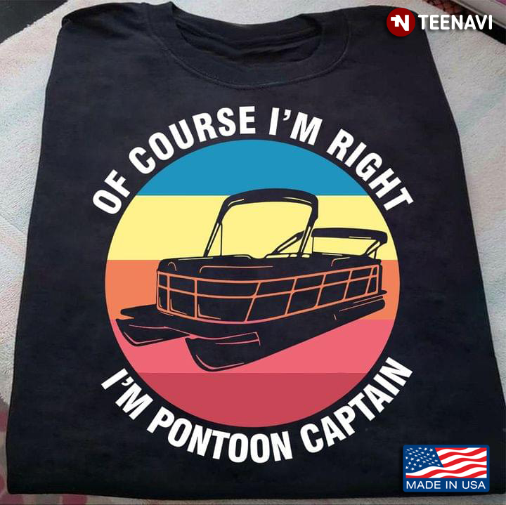 Of Course Im Right Im Pontoon Captain Vintage Color Silhouette Pontoon