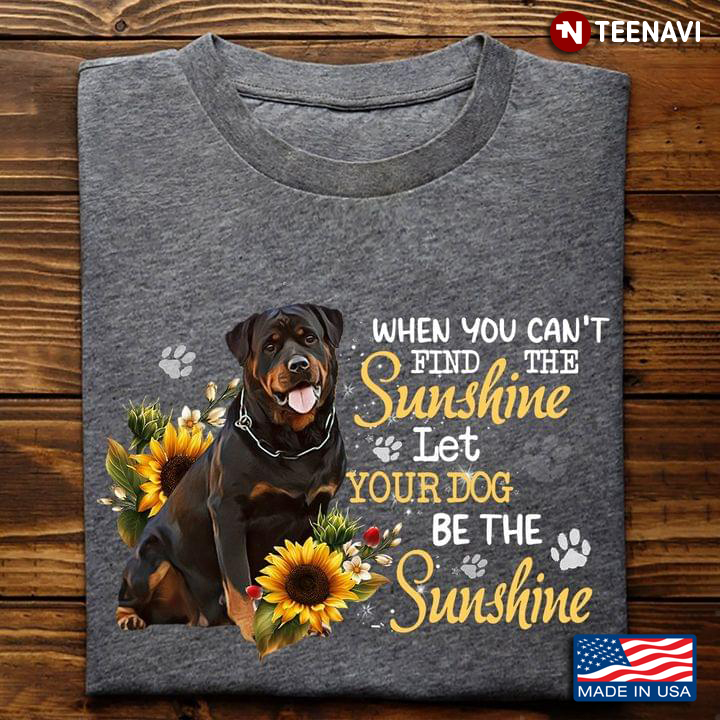 When You Can't Find The Sunshine Let Your Dog Be The Sunshine Rottweiler and Yellow Sunflower