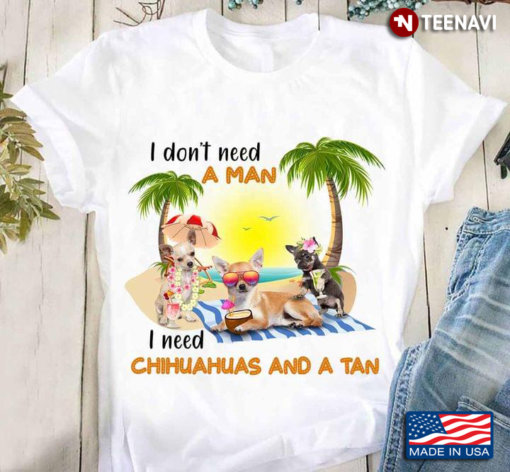 I Don't Need A Man I Need Chihuahuas and A Tan Summer Beach for Dog and Travelling Lover