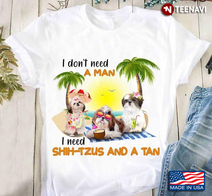 I Don't Need A Man I Need Shih-Tzus and A Tan Summer Beach for Dog and Travelling Lover