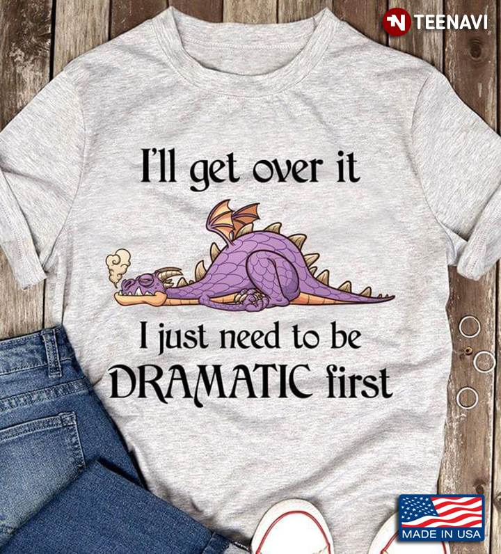 I'll Get Over It I Just Need To Be Dramatic First Funny Purple Dragon