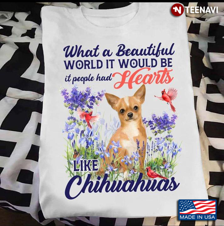 What A Beautiful World Would Be It People Had Hearts Like Chihuahua for Dog Lover