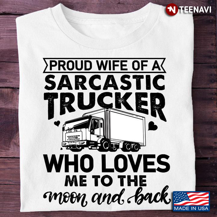 Proud Wife of A Sarcastic Trucker Who Loves Me To The Moon and Back