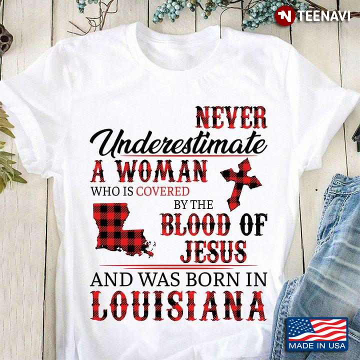 Never Underestimate A Woman Who Is Covered By The Blood Of Jesus And Was Born In Louisiana