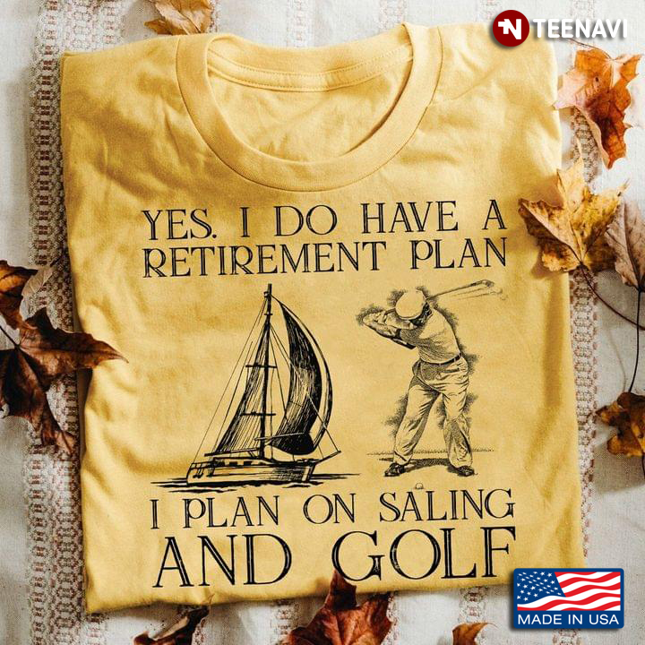 Yes I Do Have A Retirement Plan I Plan On Sailing and Golf