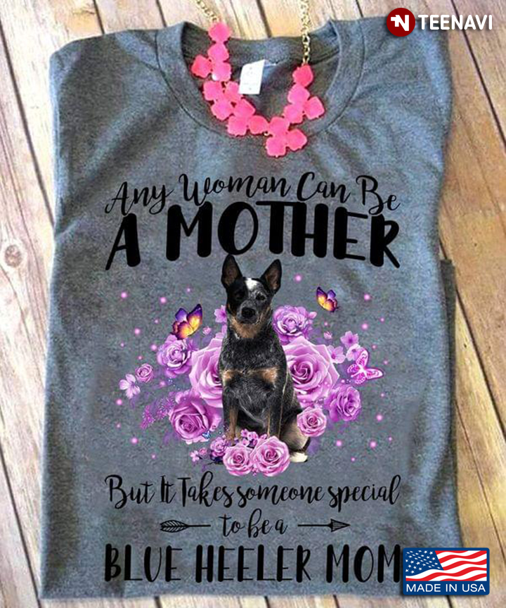 Any Woman Can Be A Mother But It Takes Someone Special To Be A Blue Heeler Mom for Dog Lover