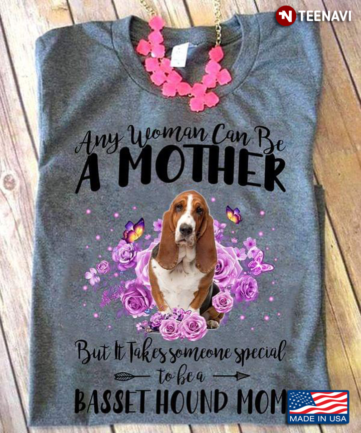 Any Woman Can Be A Mother But It Takes Someone Special To Be A Basset Hound Mom for Dog Lover