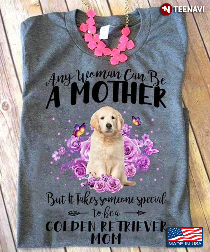 Any Woman Can Be A Mother But It Takes Someone Special To Be A Golden Retriever Mom for Dog Lover