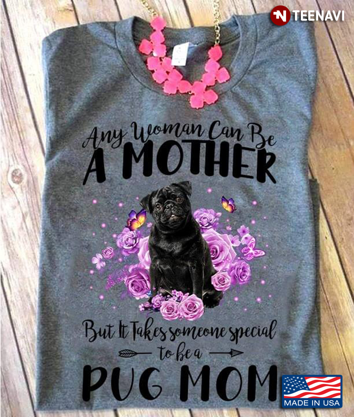 Any Woman Can Be A Mother But It Takes Someone Special To Be A Pug Mom for Dog Lover