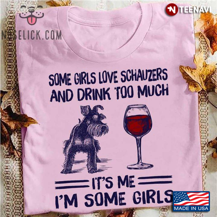Some Girls Love Schnauzers and Drink Too Much It's Me I'm Some Girl for Dog and Wine Lover
