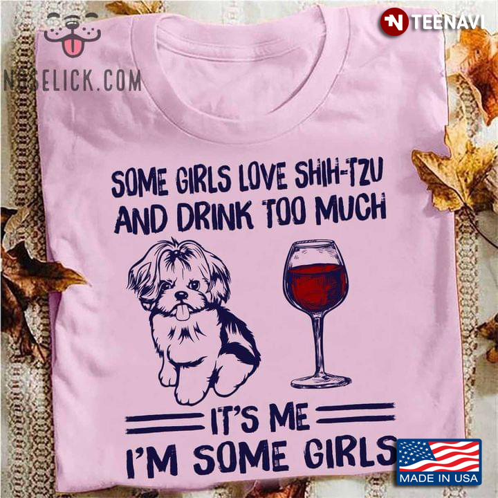 Some Girls Love Shih-Tzu and Drink Too Much It's Me I'm Some Girl for Dog and Wine Lover