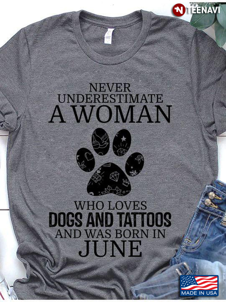 Never Underestimate A Woman Who Loves Dogs and Tattoos and Was Born In June