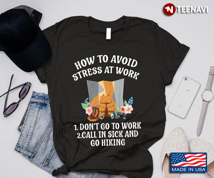 How To Avoid Stress At Work First Don't Go To Work Second Call In Sick and Go Hiking Funny Quote
