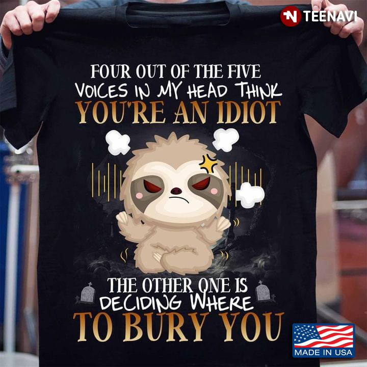 Four Out Of The Five Voices In My Head Think You’re An Idiot Grumpy Sloth Funny Design