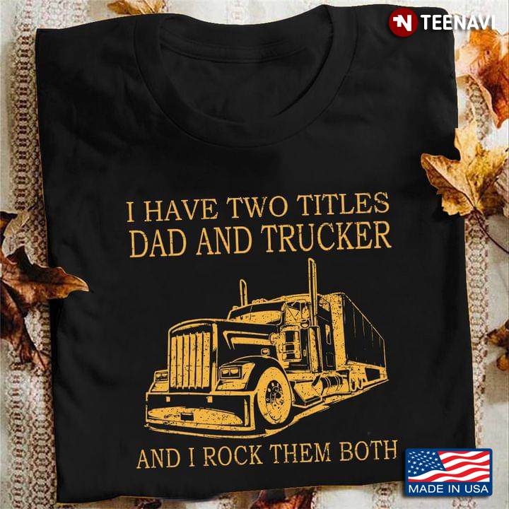 I Have Two Titles Dad and Trucker and I Rock Them Both