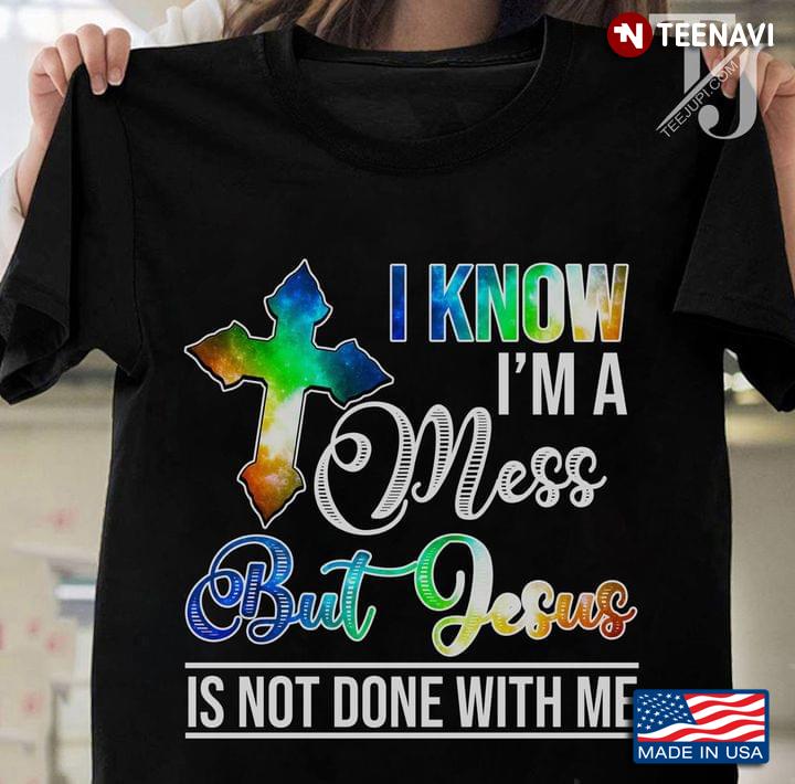 I Know I'm A Mess But Jesus Is Not Done With Me Religious Theme