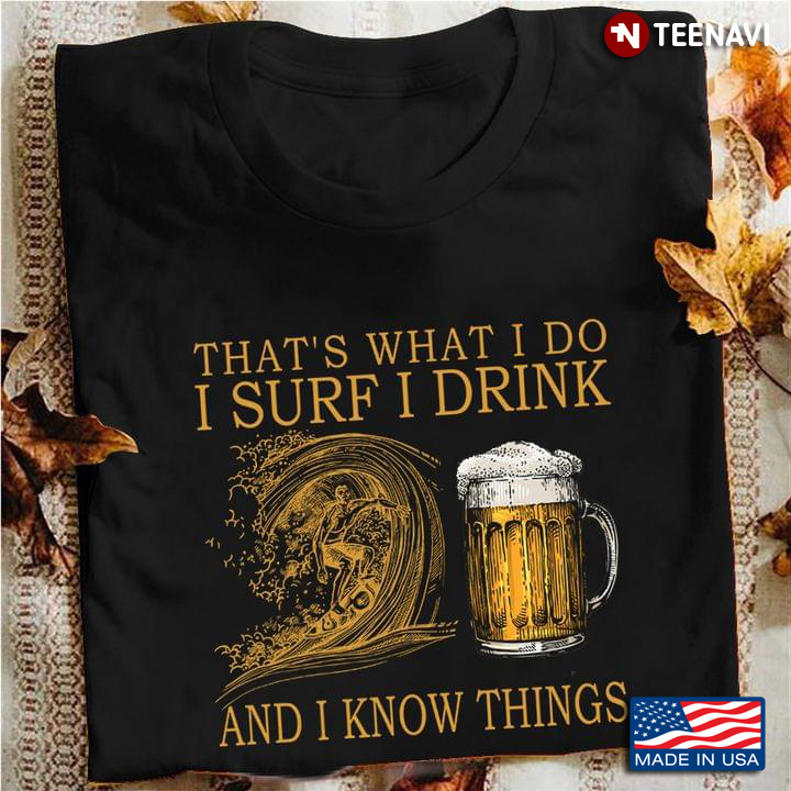 That's What I Do I Surf I Drink and I Know Things for Surfing and Acohol Lover