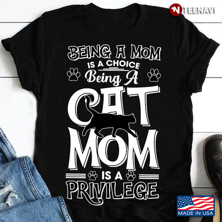 Being A Mom Is A Choice Being A Cat Mom Is A Privilege for Cat Lover