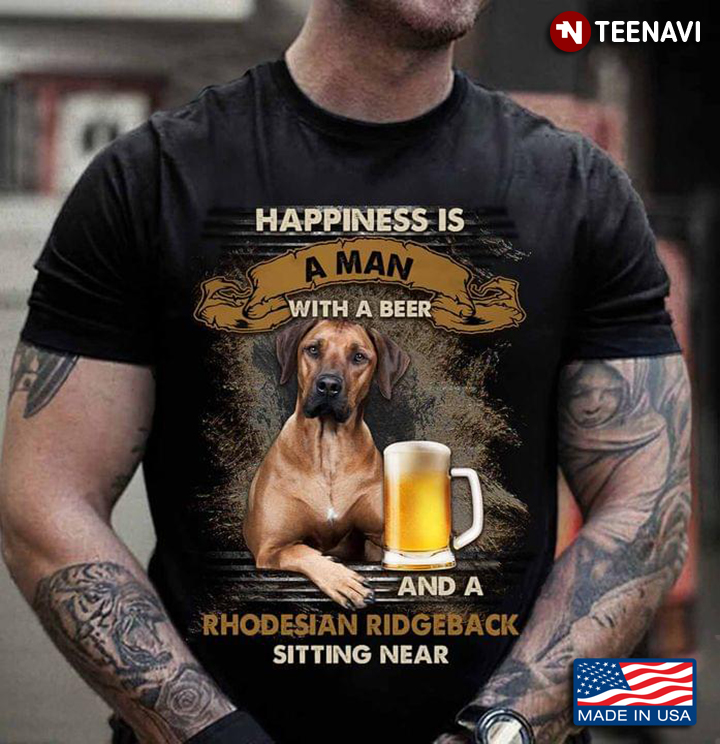 Happiness Is An Man With A Beer and A Rhodesian Ridgeback Sitting Near Cool Design for Dog Lover